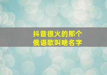 抖音很火的那个俄语歌叫啥名字