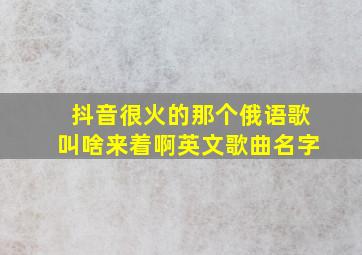 抖音很火的那个俄语歌叫啥来着啊英文歌曲名字