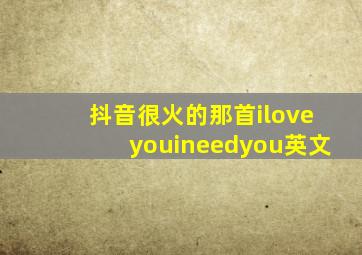 抖音很火的那首iloveyouineedyou英文