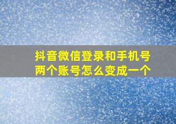 抖音微信登录和手机号两个账号怎么变成一个