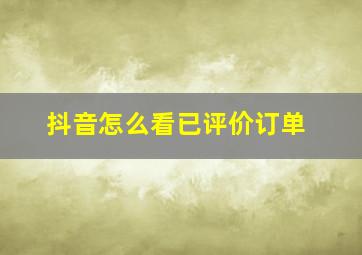 抖音怎么看已评价订单