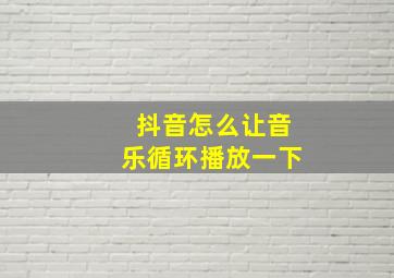 抖音怎么让音乐循环播放一下