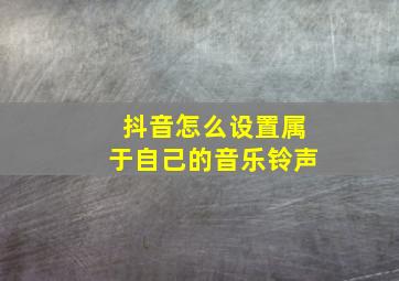 抖音怎么设置属于自己的音乐铃声