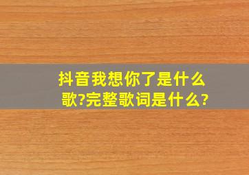 抖音我想你了是什么歌?完整歌词是什么?