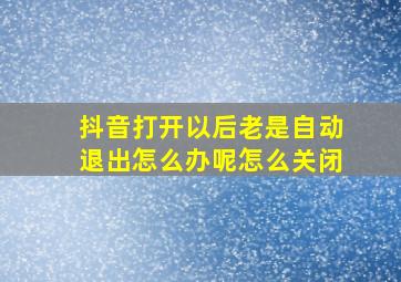 抖音打开以后老是自动退出怎么办呢怎么关闭