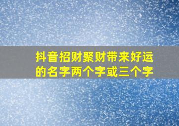 抖音招财聚财带来好运的名字两个字或三个字