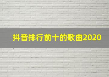 抖音排行前十的歌曲2020