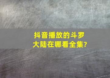 抖音播放的斗罗大陆在哪看全集?