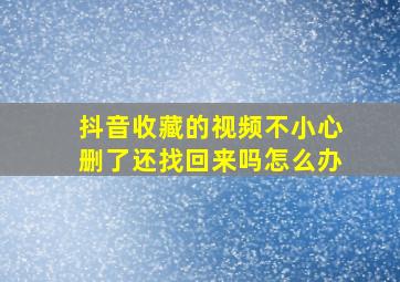 抖音收藏的视频不小心删了还找回来吗怎么办