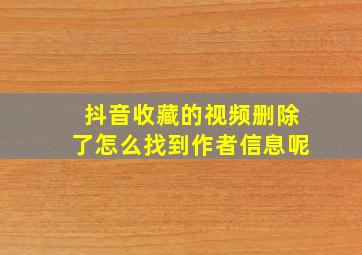 抖音收藏的视频删除了怎么找到作者信息呢