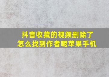 抖音收藏的视频删除了怎么找到作者呢苹果手机