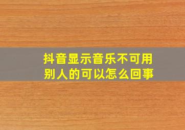 抖音显示音乐不可用 别人的可以怎么回事