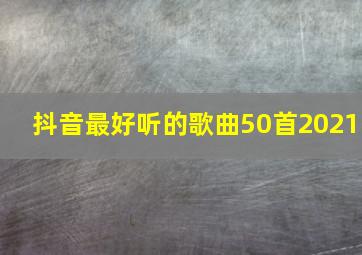 抖音最好听的歌曲50首2021