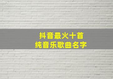 抖音最火十首纯音乐歌曲名字