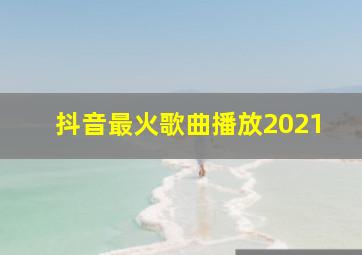 抖音最火歌曲播放2021