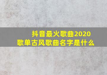 抖音最火歌曲2020歌单古风歌曲名字是什么