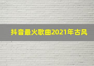 抖音最火歌曲2021年古风