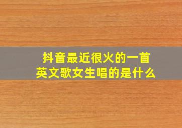 抖音最近很火的一首英文歌女生唱的是什么