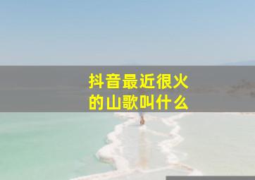 抖音最近很火的山歌叫什么