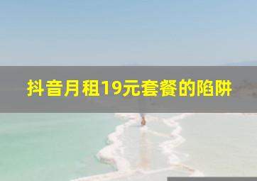 抖音月租19元套餐的陷阱