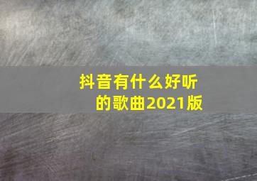 抖音有什么好听的歌曲2021版