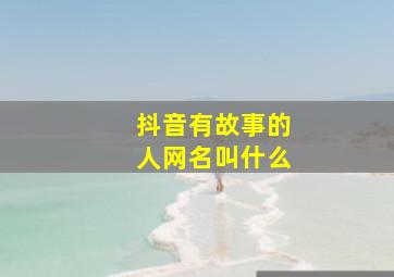 抖音有故事的人网名叫什么