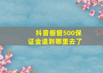 抖音橱窗500保证金退到哪里去了