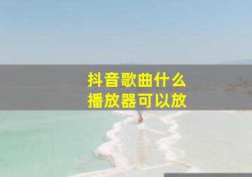 抖音歌曲什么播放器可以放