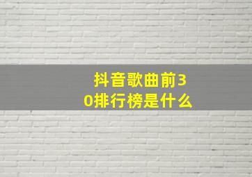 抖音歌曲前30排行榜是什么