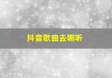 抖音歌曲去哪听