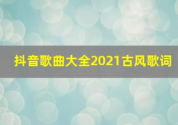 抖音歌曲大全2021古风歌词