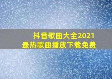 抖音歌曲大全2021最热歌曲播放下载免费