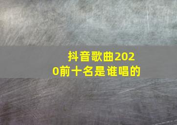 抖音歌曲2020前十名是谁唱的