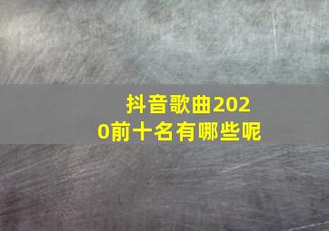 抖音歌曲2020前十名有哪些呢