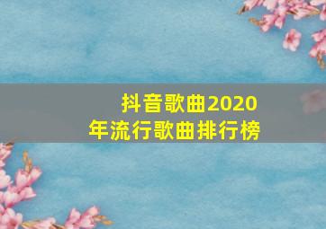 抖音歌曲2020年流行歌曲排行榜