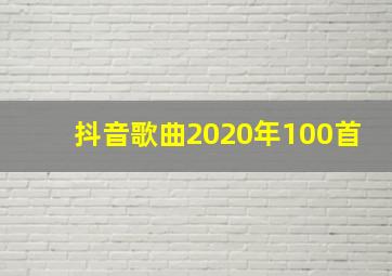 抖音歌曲2020年100首