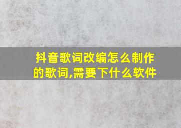 抖音歌词改编怎么制作的歌词,需要下什么软件