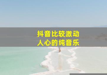 抖音比较激动人心的纯音乐