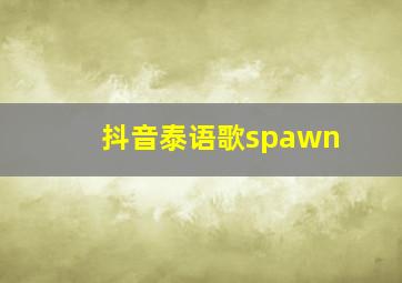 抖音泰语歌spawn