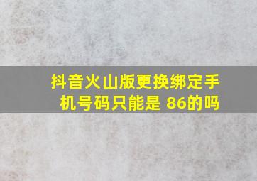 抖音火山版更换绑定手机号码只能是+86的吗