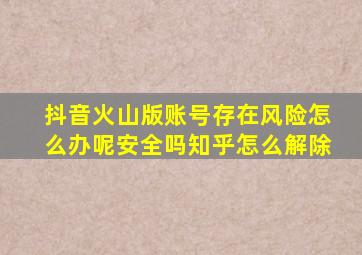 抖音火山版账号存在风险怎么办呢安全吗知乎怎么解除