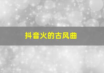 抖音火的古风曲