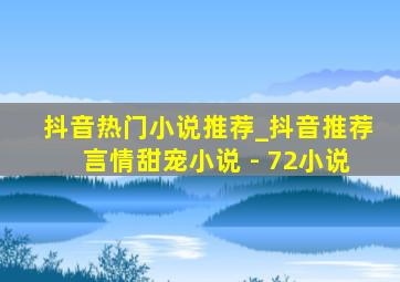 抖音热门小说推荐_抖音推荐言情甜宠小说 - 72小说