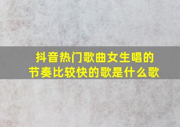 抖音热门歌曲女生唱的节奏比较快的歌是什么歌