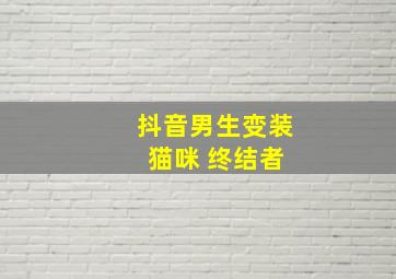 抖音男生变装 猫咪 终结者