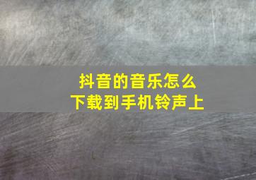 抖音的音乐怎么下载到手机铃声上