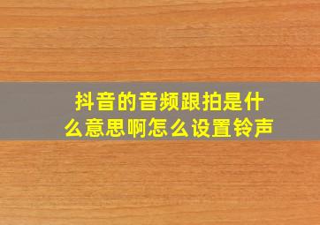 抖音的音频跟拍是什么意思啊怎么设置铃声