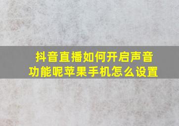 抖音直播如何开启声音功能呢苹果手机怎么设置