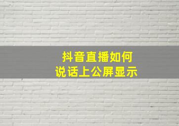 抖音直播如何说话上公屏显示