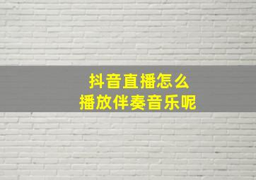 抖音直播怎么播放伴奏音乐呢